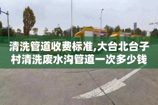 清洗管道收费标准,大台北台子村清洗废水沟管道一次多少钱