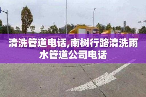 清洗管道电话,南树行路清洗雨水管道公司电话