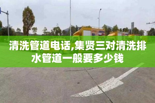 清洗管道电话,集贤三对清洗排水管道一般要多少钱