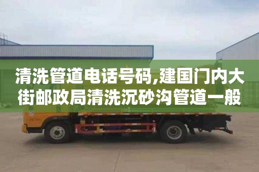 清洗管道电话号码,建国门内大街邮政局清洗沉砂沟管道一般要多少钱