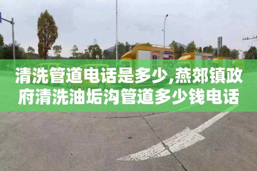 清洗管道电话是多少,燕郊镇政府清洗油垢沟管道多少钱电话