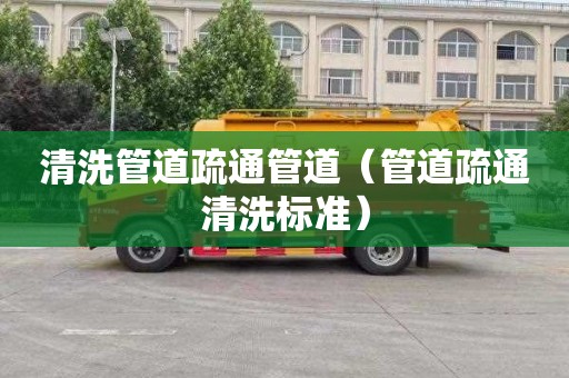 清洗管道疏通管道（管道疏通清洗标准）