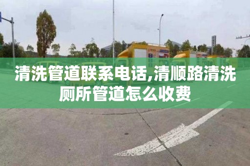 清洗管道联系电话,清顺路清洗厕所管道怎么收费