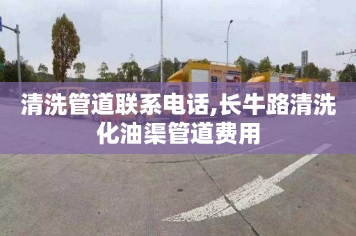 清洗管道联系电话,长牛路清洗化油渠管道费用