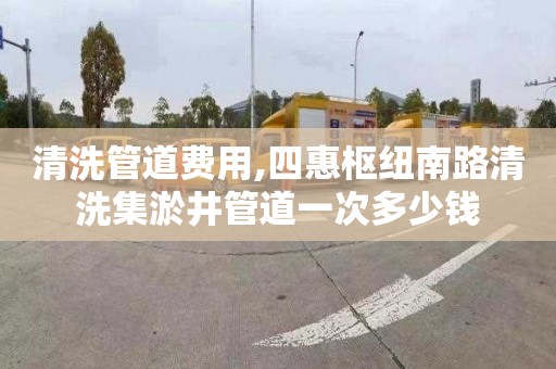 清洗管道费用,四惠枢纽南路清洗集淤井管道一次多少钱