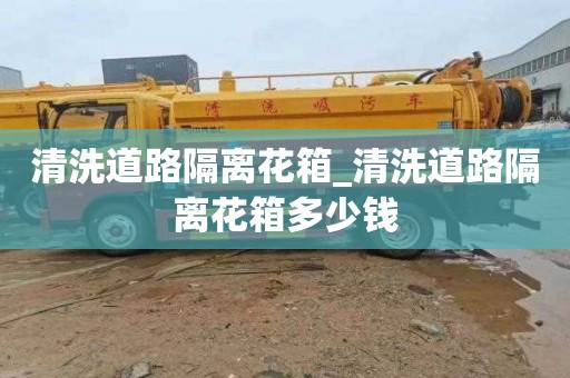 清洗道路隔离花箱_清洗道路隔离花箱多少钱