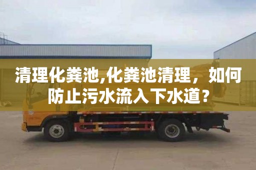 清理化粪池,化粪池清理，如何防止污水流入下水道？