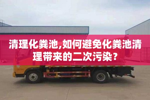 清理化粪池,如何避免化粪池清理带来的二次污染？