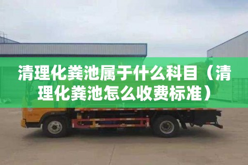 清理化粪池属于什么科目（清理化粪池怎么收费标准）