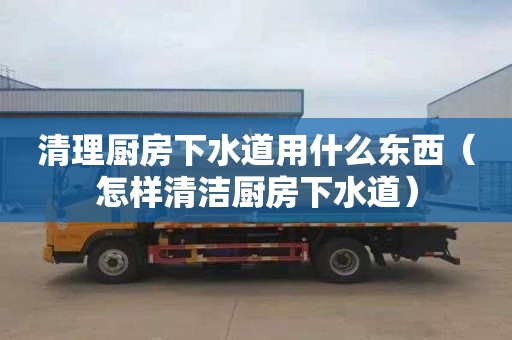 清理厨房下水道用什么东西（怎样清洁厨房下水道）