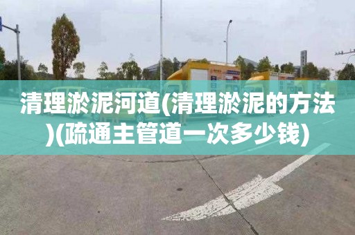 清理淤泥河道(清理淤泥的方法)(疏通主管道一次多少钱)