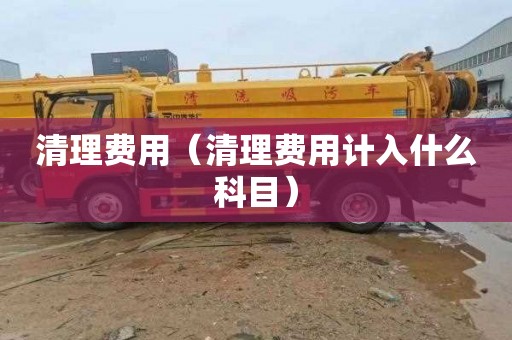 清理费用（清理费用计入什么科目）