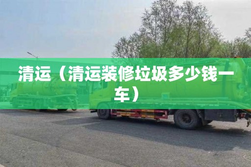 清运（清运装修垃圾多少钱一车）