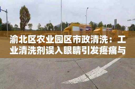 渝北区农业园区市政清洗：工业清洗剂误入眼睛引发疼痛与眼部损伤，应怎样处理？