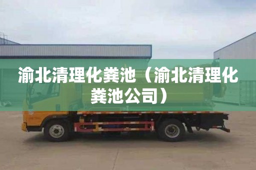 渝北清理化粪池（渝北清理化粪池公司）