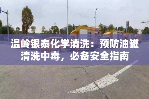 温岭银泰化学清洗：预防油罐清洗中毒，必备安全指南