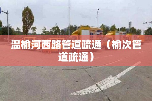 温榆河西路管道疏通（榆次管道疏通）