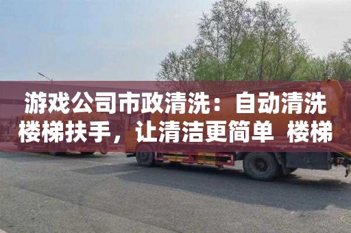 游戏公司市政清洗：自动清洗楼梯扶手，让清洁更简单  楼梯扶手清洗创新设计