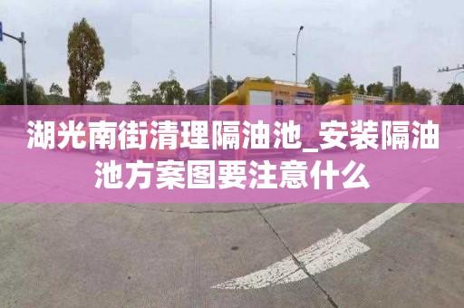 湖光南街清理隔油池_安装隔油池方案图要注意什么