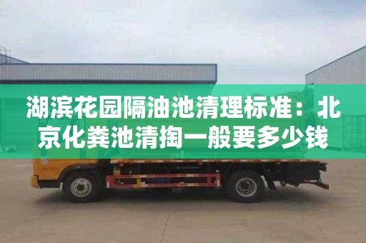 湖滨花园隔油池清理标准：北京化粪池清掏一般要多少钱