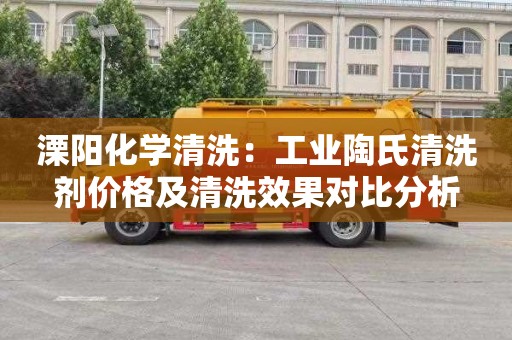 溧阳化学清洗：工业陶氏清洗剂价格及清洗效果对比分析