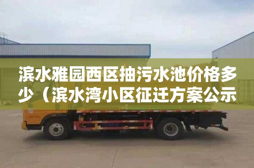 滨水雅园西区抽污水池价格多少（滨水湾小区征迁方案公示）