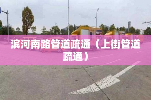 滨河南路管道疏通（上街管道疏通）