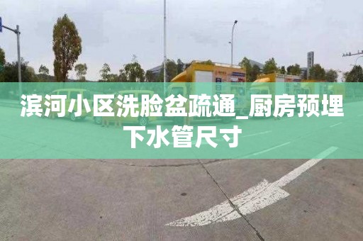 滨河小区洗脸盆疏通_厨房预埋下水管尺寸