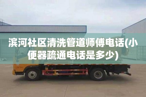 滨河社区清洗管道师傅电话(小便器疏通电话是多少)