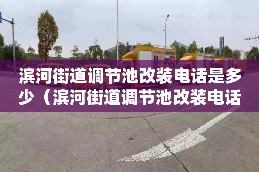 滨河街道调节池改装电话是多少（滨河街道调节池改装电话是多少号）