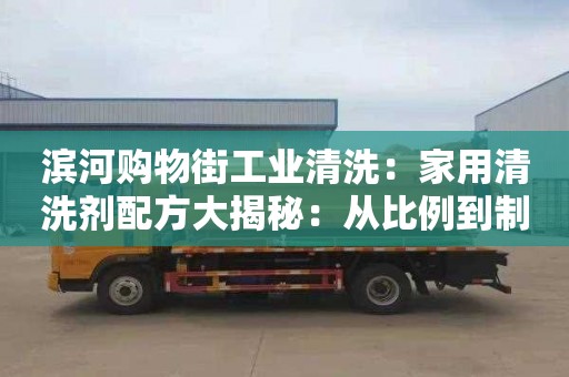 滨河购物街工业清洗：家用清洗剂配方大揭秘：从比例到制作全过程！