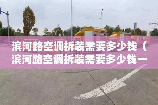 滨河路空调拆装需要多少钱（滨河路空调拆装需要多少钱一台）