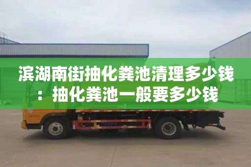 滨湖南街抽化粪池清理多少钱：抽化粪池一般要多少钱