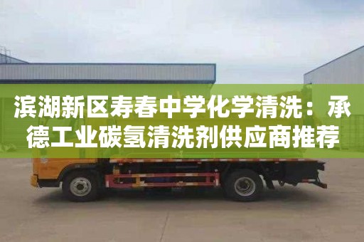 滨湖新区寿春中学化学清洗：承德工业碳氢清洗剂供应商推荐