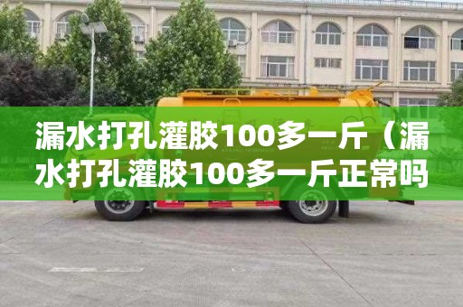 漏水打孔灌胶100多一斤（漏水打孔灌胶100多一斤正常吗）