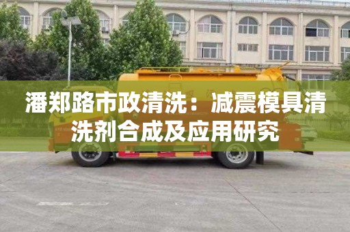 潘郑路市政清洗：减震模具清洗剂合成及应用研究