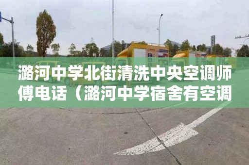 潞河中学北街清洗中央空调师傅电话（潞河中学宿舍有空调吗）