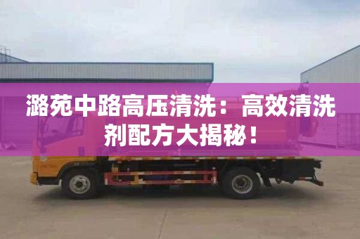 潞苑中路高压清洗：高效清洗剂配方大揭秘！