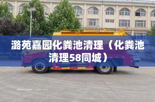 潞苑嘉园化粪池清理（化粪池清理58同城）