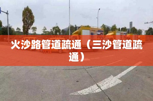 火沙路管道疏通（三沙管道疏通）