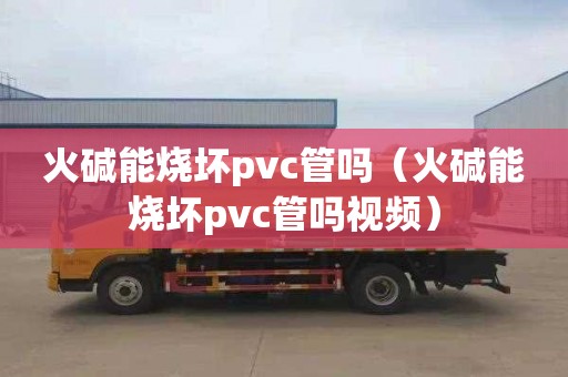 火碱能烧坏pvc管吗（火碱能烧坏pvc管吗视频）