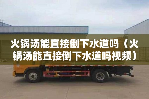 火锅汤能直接倒下水道吗（火锅汤能直接倒下水道吗视频）