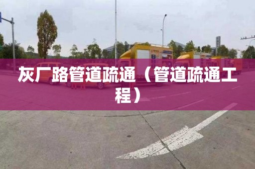 灰厂路管道疏通（管道疏通工程）