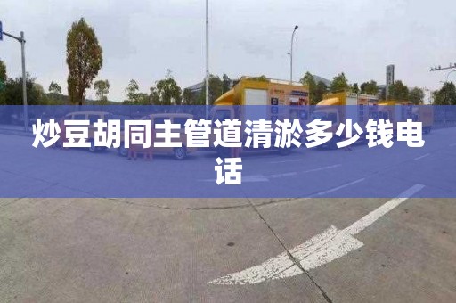 炒豆胡同主管道清淤多少钱电话