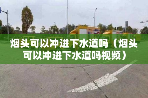 烟头可以冲进下水道吗（烟头可以冲进下水道吗视频）