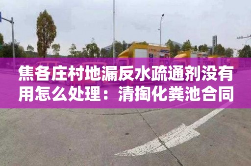 焦各庄村地漏反水疏通剂没有用怎么处理：清掏化粪池合同