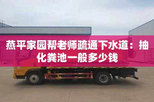 燕平家园帮老师疏通下水道：抽化粪池一般多少钱