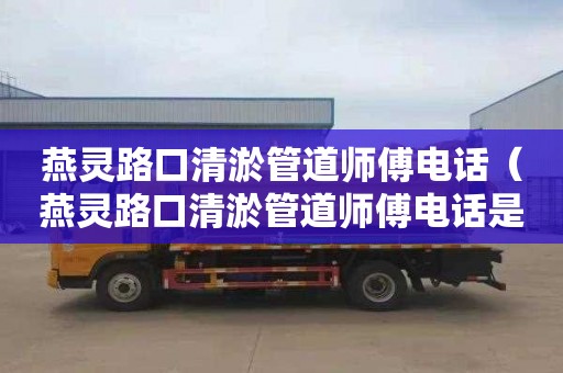 燕灵路口清淤管道师傅电话（燕灵路口清淤管道师傅电话是多少）