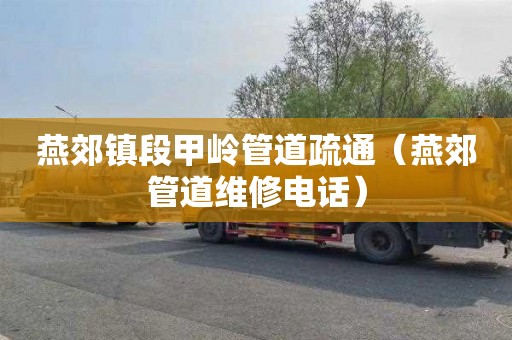 燕郊镇段甲岭管道疏通（燕郊管道维修电话）