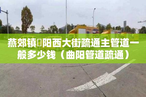 燕郊镇泃阳西大街疏通主管道一般多少钱（曲阳管道疏通）